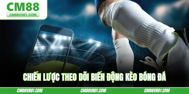 Chiến lược theo dõi biến động kèo bóng đá